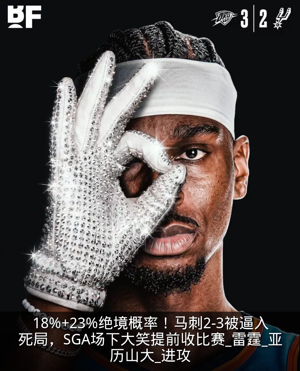 18%+23%绝境概率！马刺2-3被逼入死局，SGA场下大笑提前收比赛_雷霆_亚历山大_进攻
