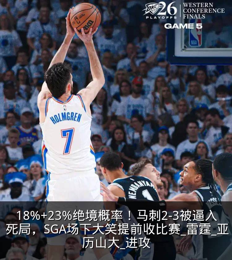 18%+23%绝境概率！马刺2-3被逼入死局，SGA场下大笑提前收比赛_雷霆_亚历山大_进攻