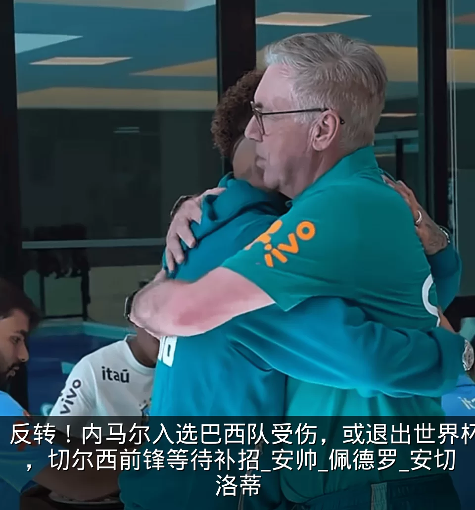 反转!内马尔入选巴西队受伤,或退出世界杯,切尔西前锋等待补招_安帅_佩德罗_安切洛蒂